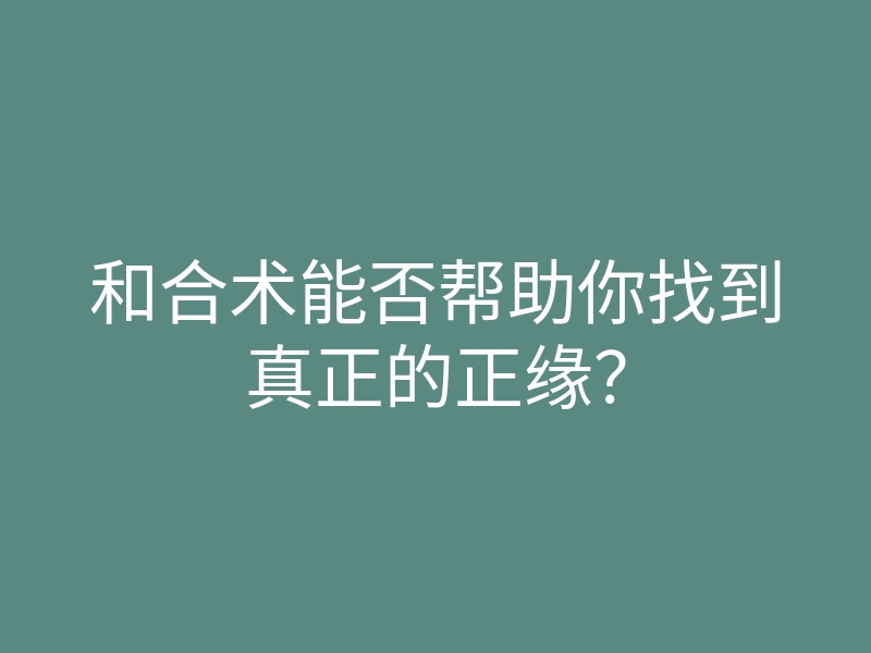 和合术能否帮助你找到真正的正缘？