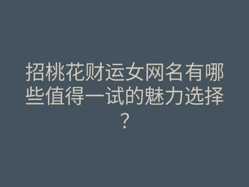 招桃花财运女网名有哪些值得一试的魅力选择?