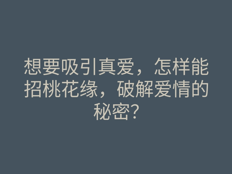想要吸引真爱,怎样能招桃花缘,破解爱情的秘密?