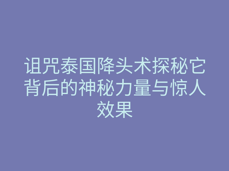 诅咒泰国降头术探秘它背后的神秘力量与惊人效果
