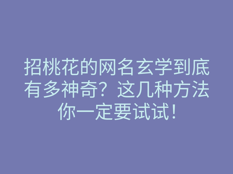 招桃花的网名玄学到底有多神奇?这几种方法你一定要试试!