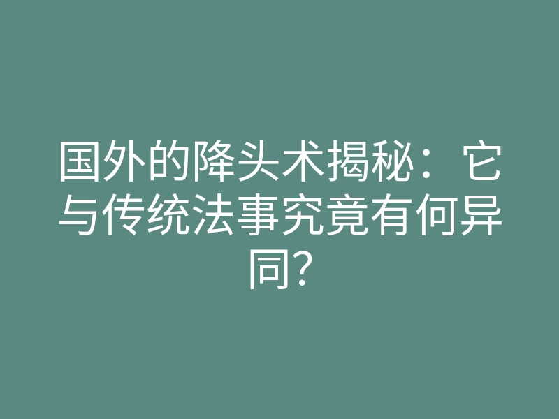 国外的降头术揭秘:它与传统法事究竟有何异同?