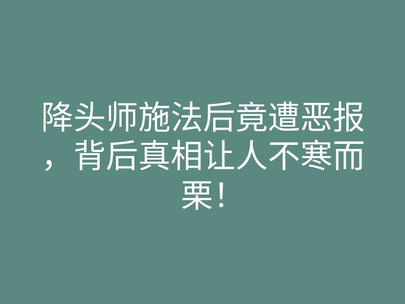 降头师施法后竟遭恶报,背后真相让人不寒而栗!