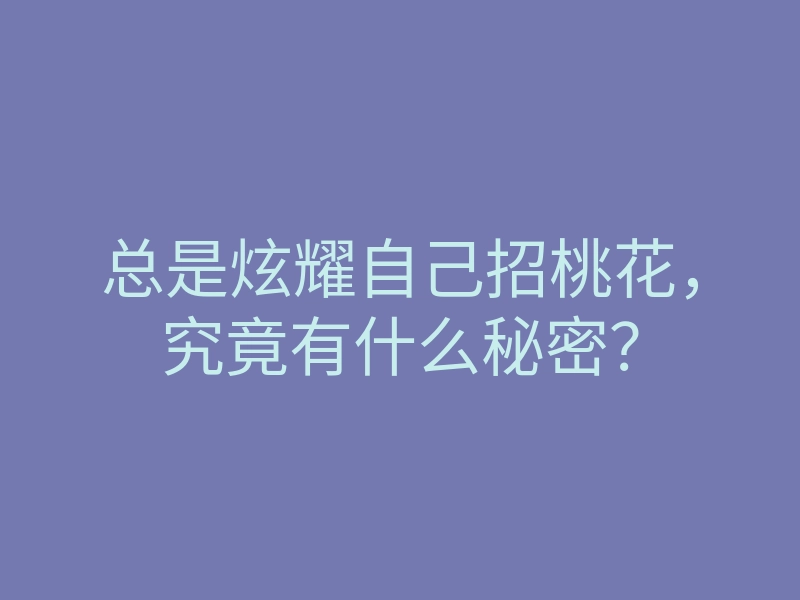 总是炫耀自己招桃花,究竟有什么秘密?