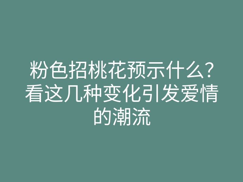 粉色招桃花预示什么?看这几种变化引发爱情的潮流