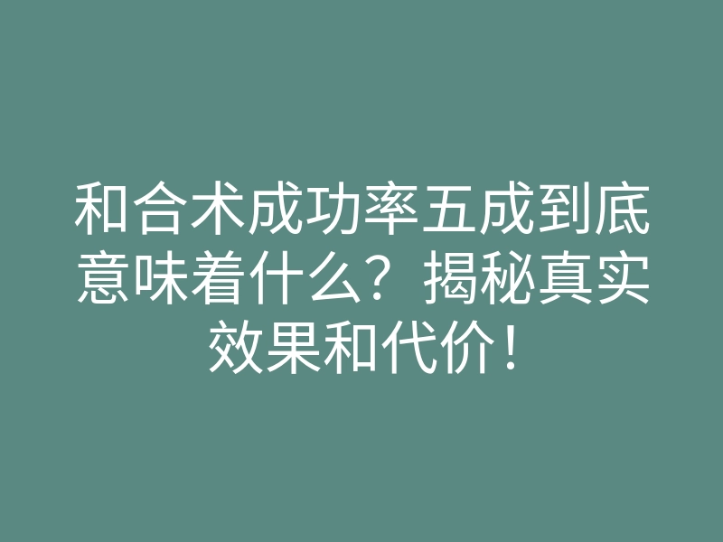 和合术成功率五成到底意味着什么?揭秘真实效果和代价!
