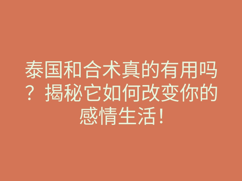 泰国和合术真的有用吗?揭秘它如何改变你的感情生活!