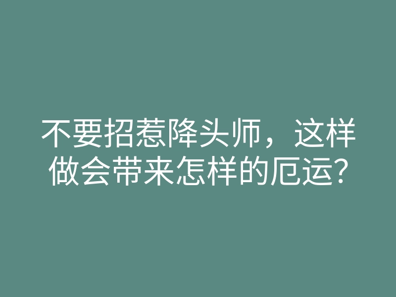 不要招惹降头师,这样做会带来怎样的厄运?