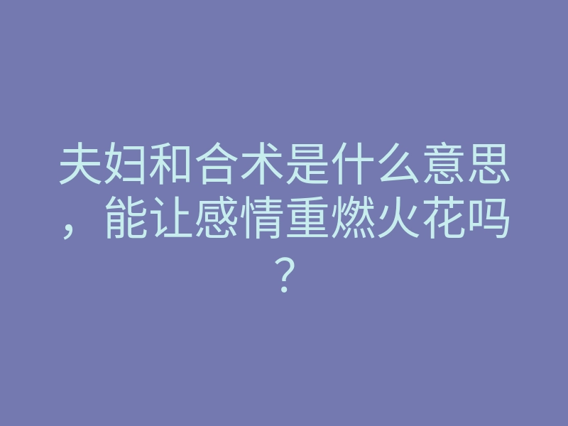 夫妇和合术是什么意思,能让感情重燃火花吗?