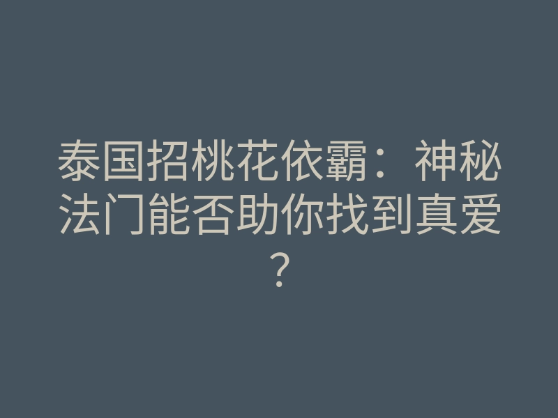 泰国招桃花依霸:神秘法门能否助你找到真爱?