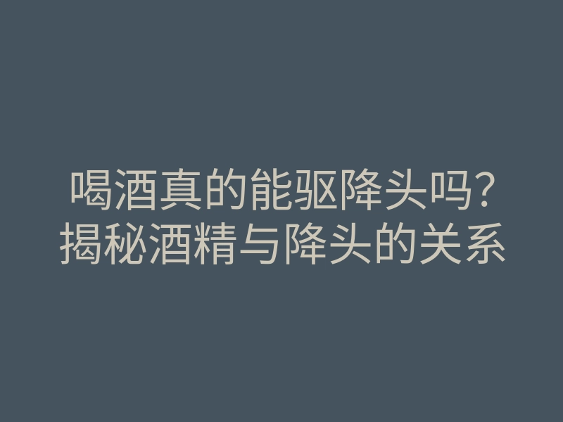 喝酒真的能驱降头吗?揭秘酒精与降头的关系