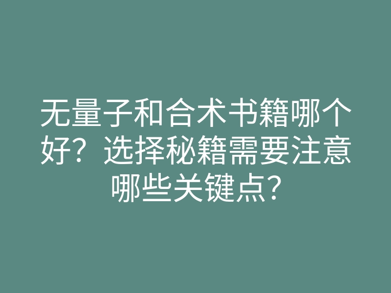 无量子和合术书籍哪个好?选择秘籍需要注意哪些关键点?
