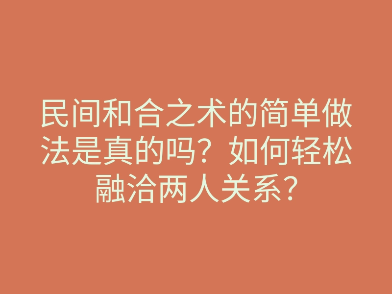 民间和合之术的简单做法是真的吗?如何轻松融洽两人关系?