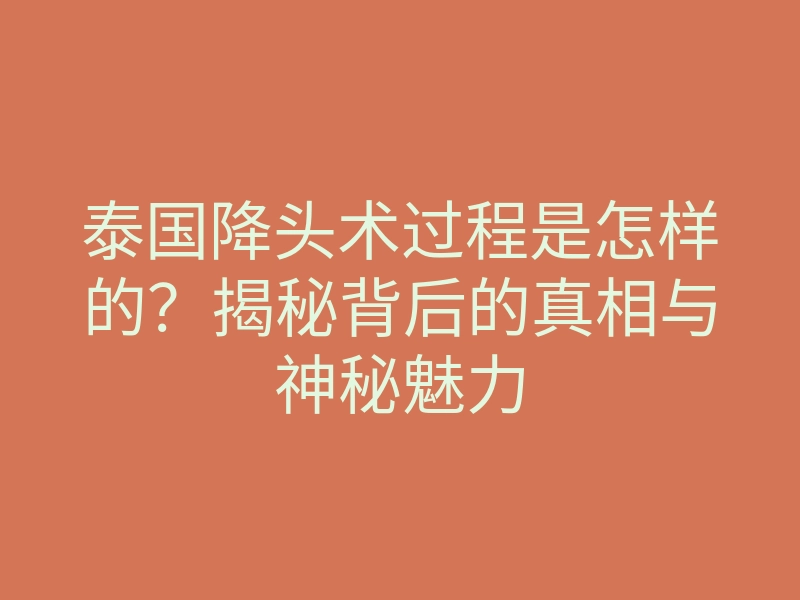 泰国降头术过程是怎样的?揭秘背后的真相与神秘魅力