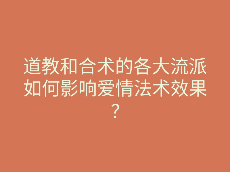 道教和合术的各大流派如何影响爱情法术效果?