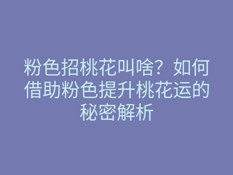 粉色招桃花叫啥?如何借助粉色提升桃花运的秘密解析