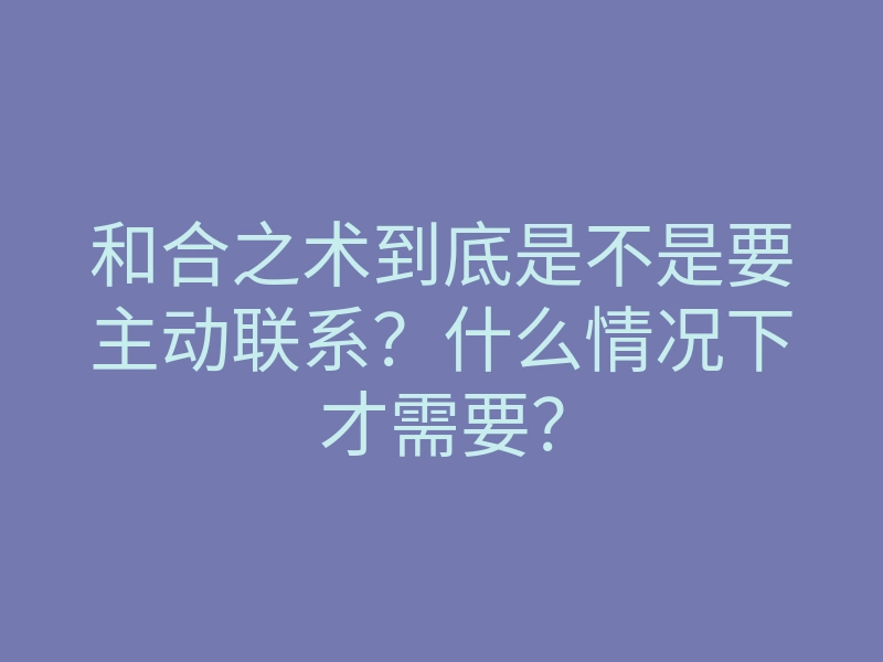 和合之术到底是不是要主动联系?什么情况下才需要?