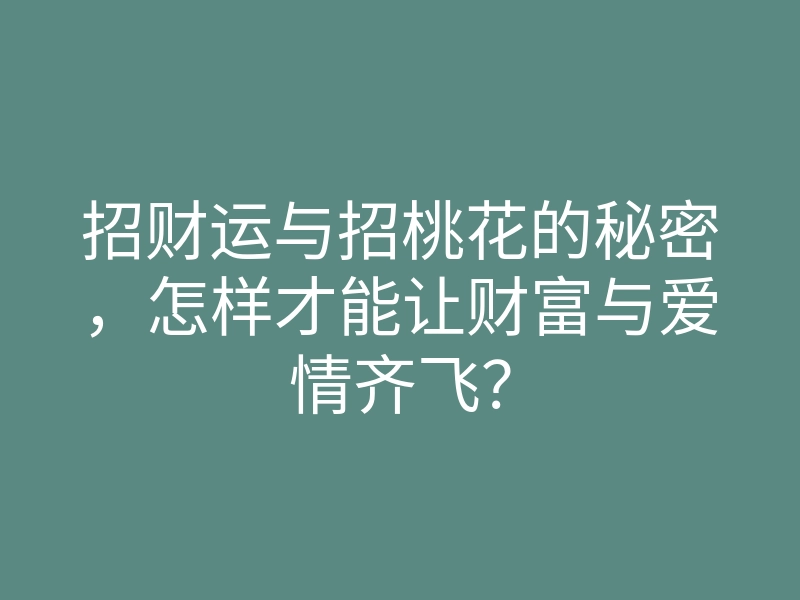 招财运与招桃花的秘密,怎样才能让财富与爱情齐飞?
