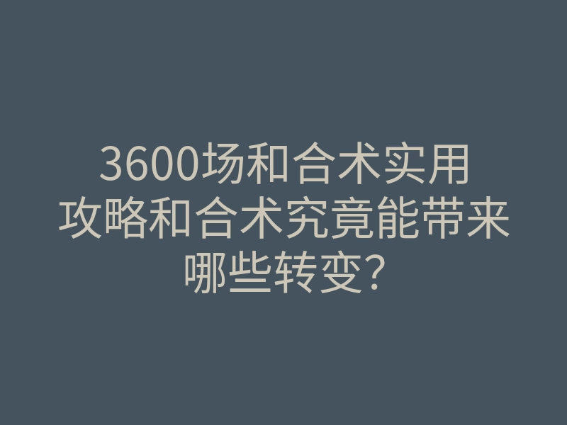 3600场和合术实用攻略和合术究竟能带来哪些转变?