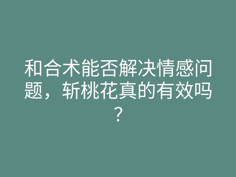 和合术能否解决情感问题,斩桃花真的有效吗?