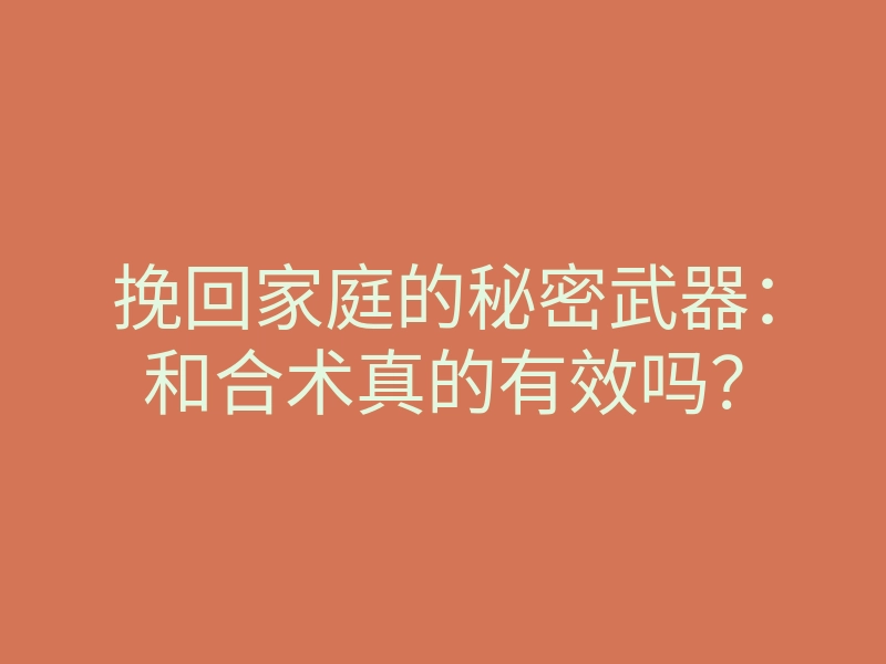 挽回家庭的秘密武器:和合术真的有效吗?