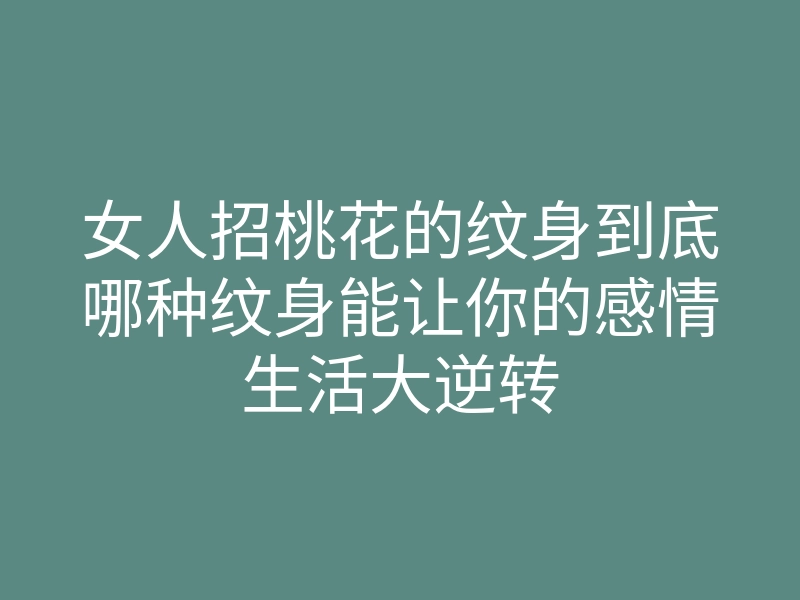 女人招桃花的纹身到底哪种纹身能让你的感情生活大逆转