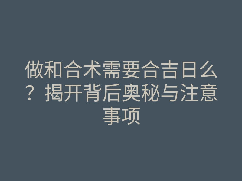 做和合术需要合吉日么？揭开背后奥秘与注意事项