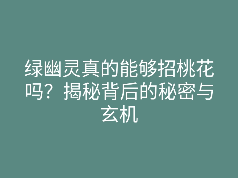 绿幽灵真的能够招桃花吗?揭秘背后的秘密与玄机