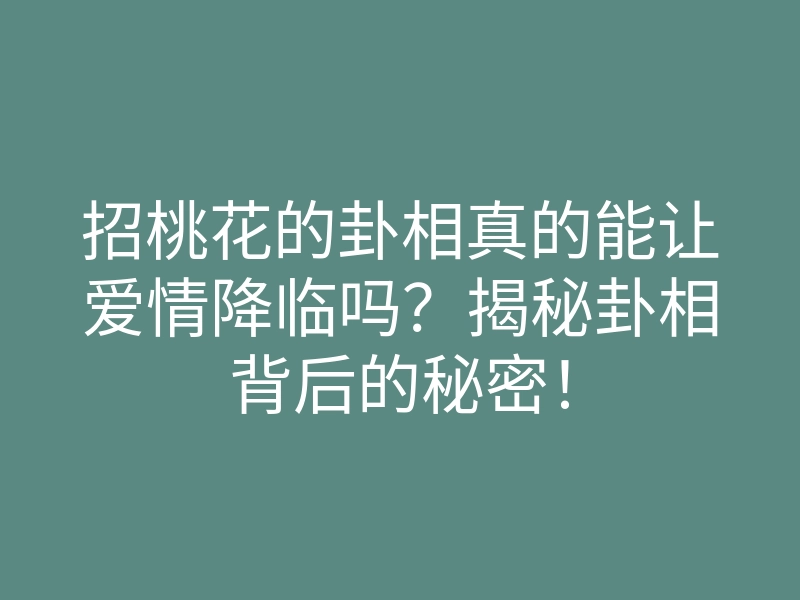 招桃花的卦相真的能让爱情降临吗?揭秘卦相背后的秘密!