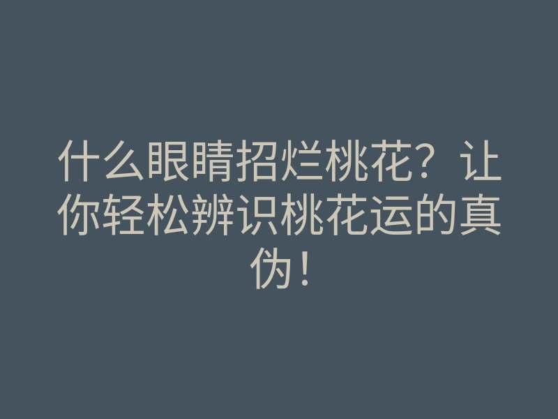 什么眼睛招烂桃花?让你轻松辨识桃花运的真伪!