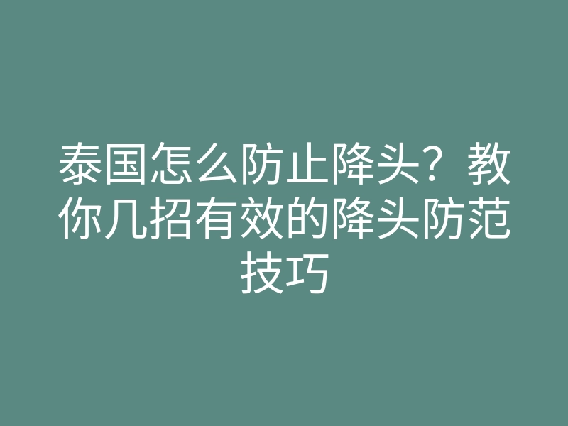 泰国怎么防止降头?教你几招有效的降头防范技巧