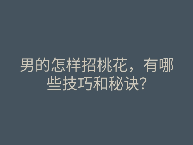 男的怎样招桃花,有哪些技巧和秘诀?