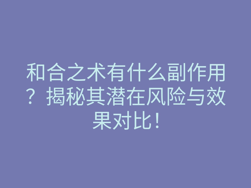 和合之术有什么副作用?揭秘其潜在风险与效果对比!