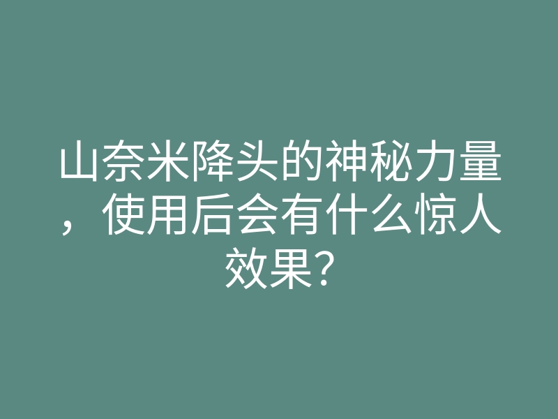 山奈米降头的神秘力量，使用后会有什么惊人效果？
