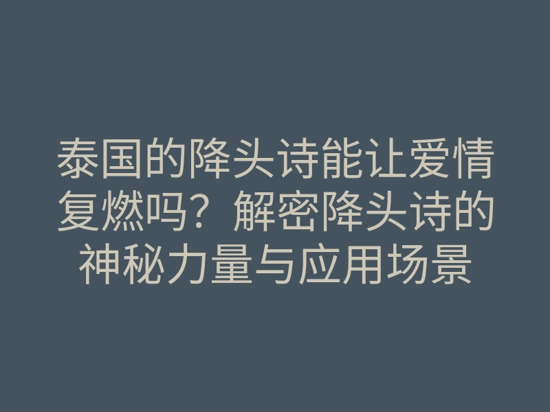 泰国的降头诗能让爱情复燃吗？解密降头诗的神秘力量与应用场景