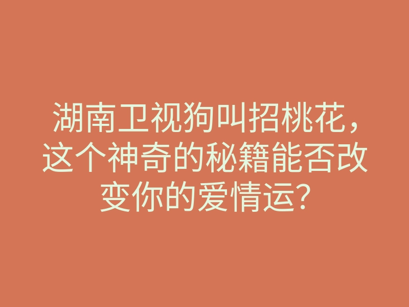 湖南卫视狗叫招桃花,这个神奇的秘籍能否改变你的爱情运?