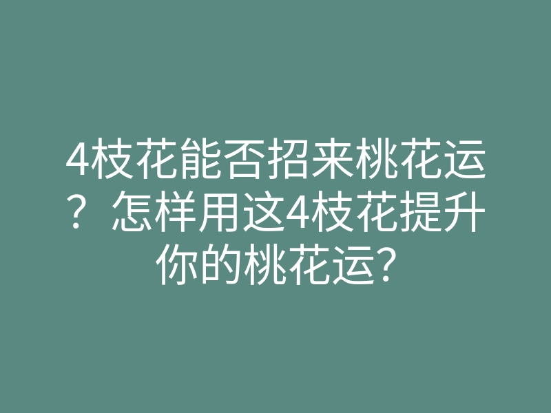 4枝花能否招来桃花运?怎样用这4枝花提升你的桃花运?