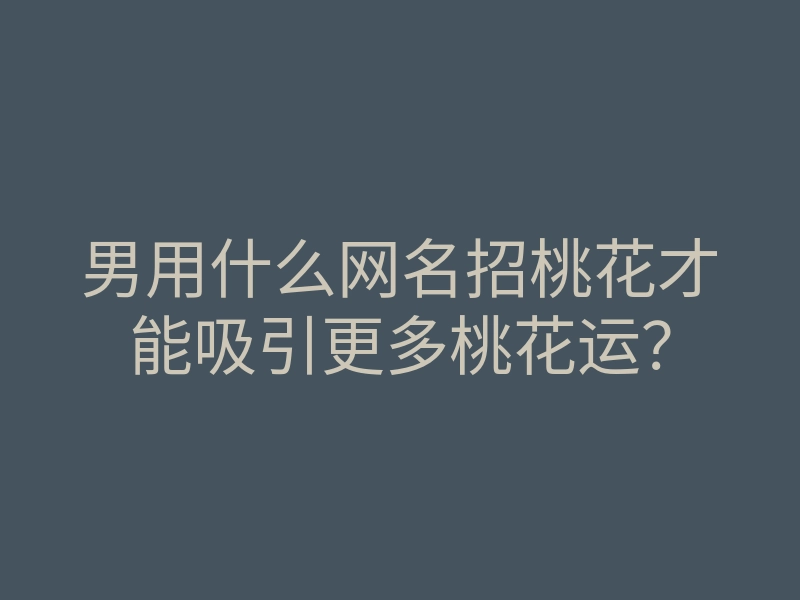 男用什么网名招桃花才能吸引更多桃花运?