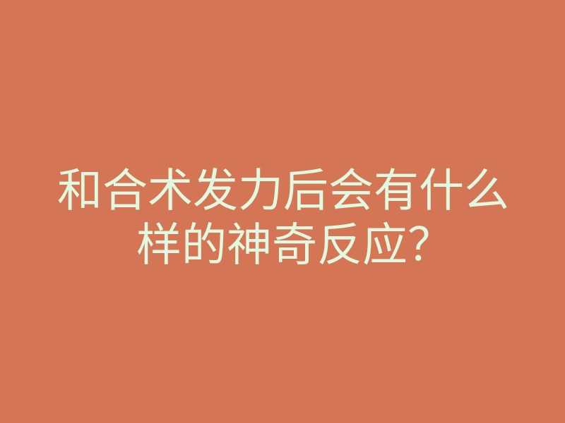 和合术发力后会有什么样的神奇反应?