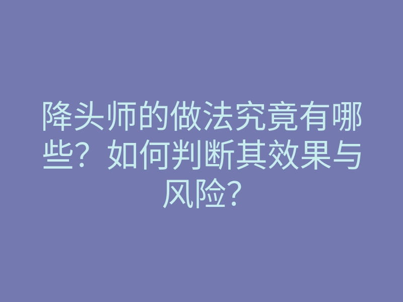 降头师的做法究竟有哪些?如何判断其效果与风险?