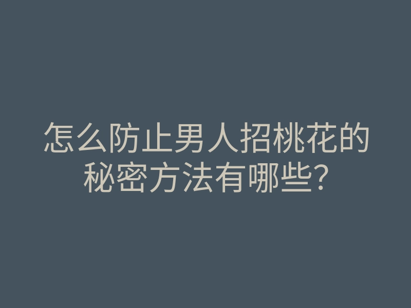 怎么防止男人招桃花的秘密方法有哪些?