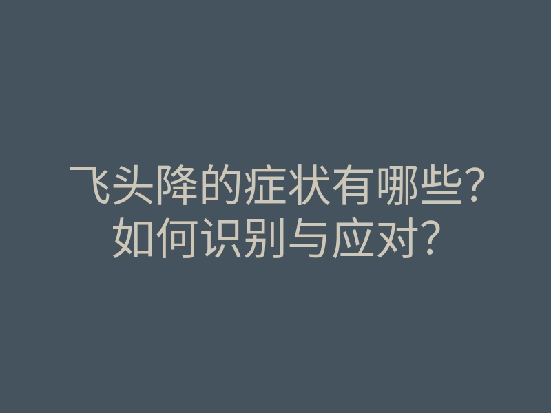 飞头降的症状有哪些?如何识别与应对?