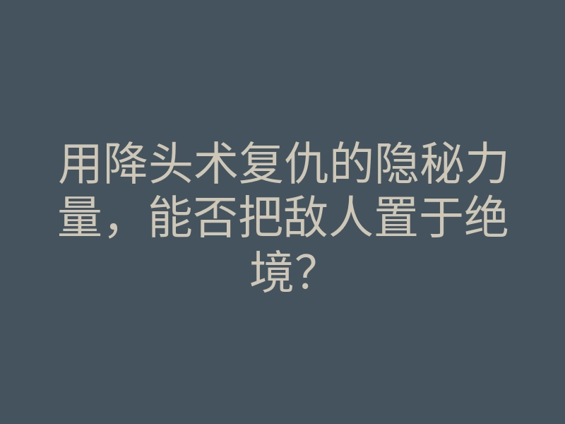 用降头术复仇的隐秘力量，能否把敌人置于绝境？