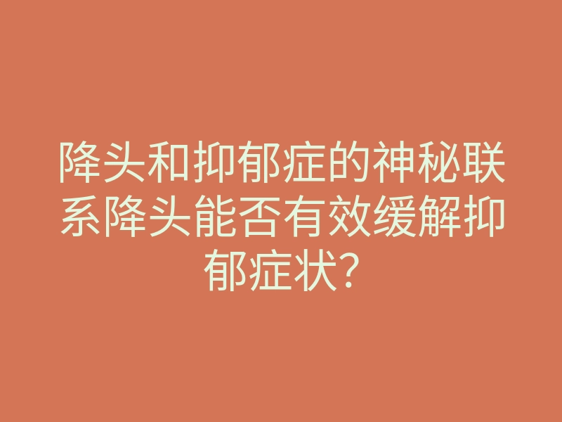 降头和抑郁症的神秘联系降头能否有效缓解抑郁症状？
