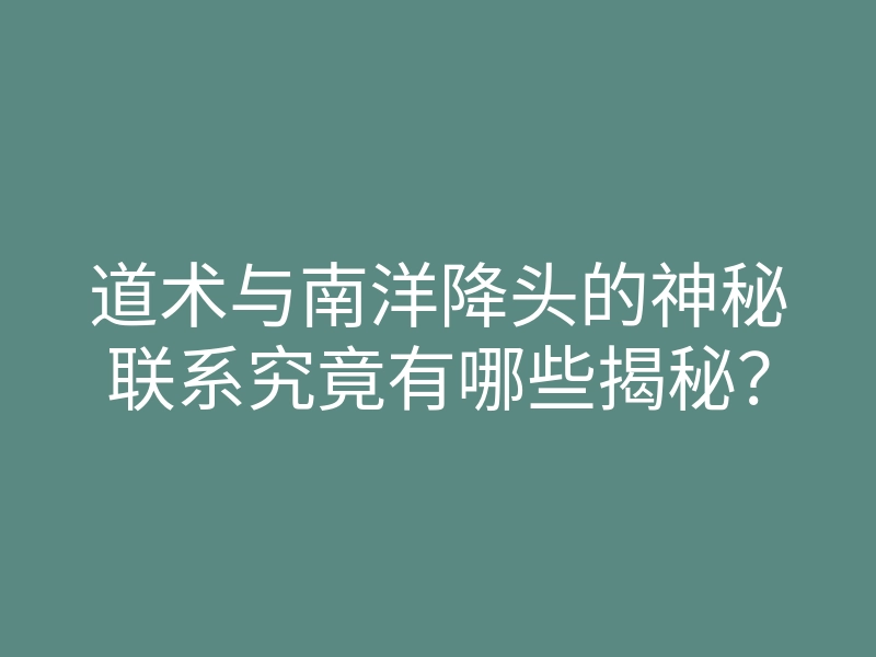 道术与南洋降头的神秘联系究竟有哪些揭秘?