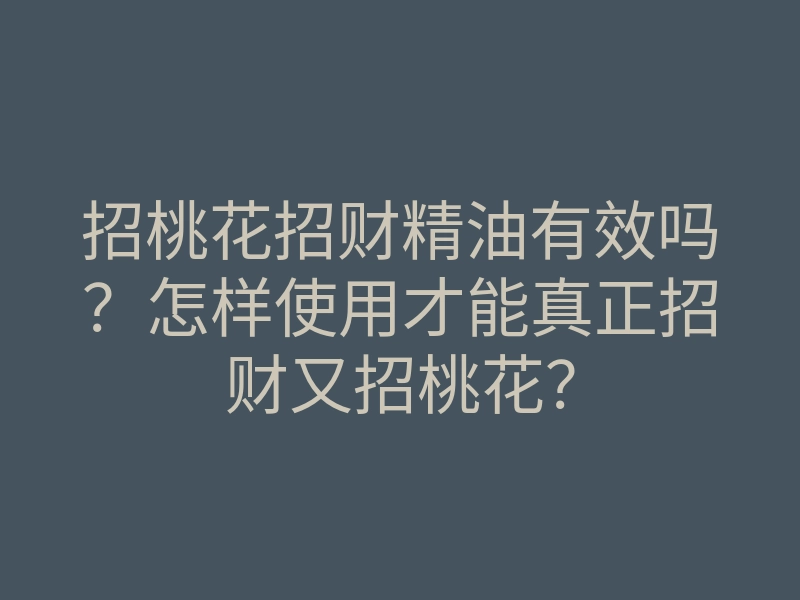 招桃花招财精油有效吗?怎样使用才能真正招财又招桃花?