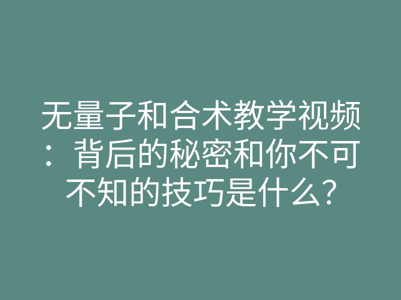 无量子和合术教学视频:背后的秘密和你不可不知的技巧是什么?