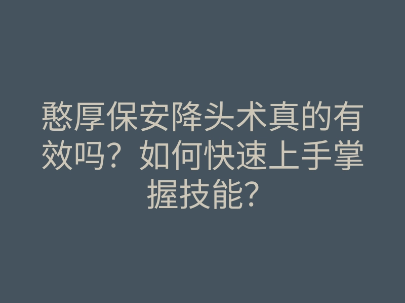 憨厚保安降头术真的有效吗?如何快速上手掌握技能?