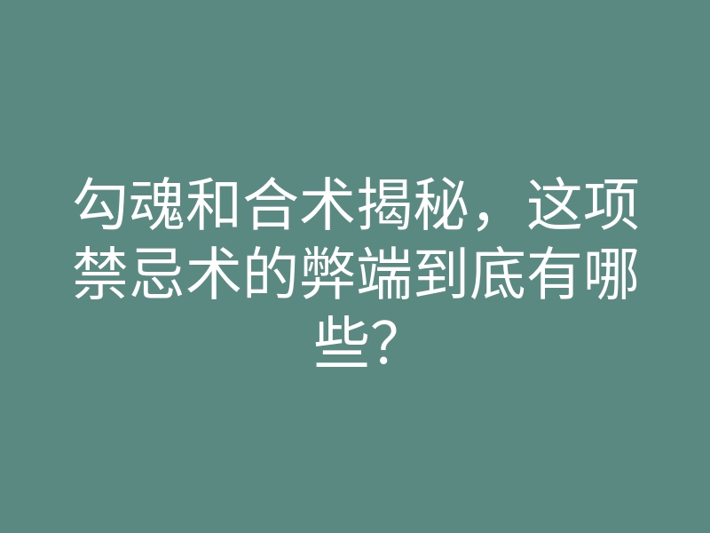 勾魂和合术揭秘，这项禁忌术的弊端到底有哪些？