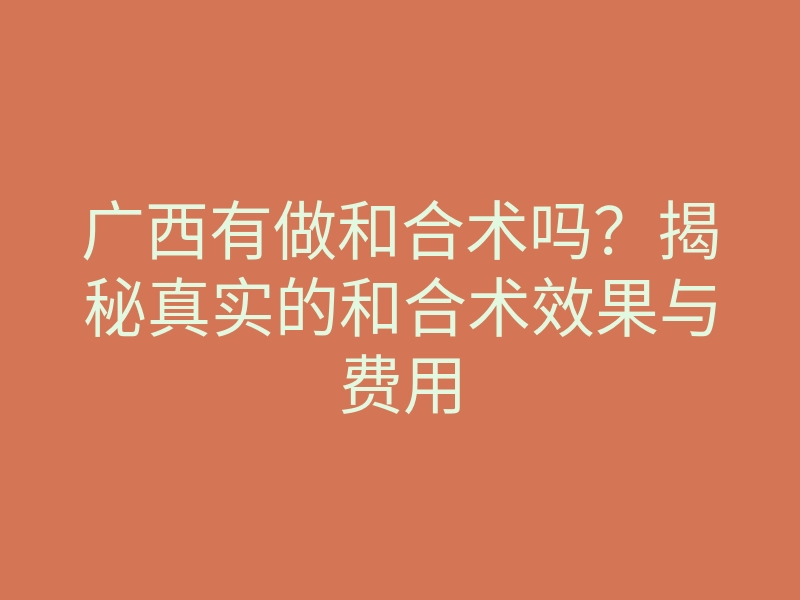 广西有做和合术吗?揭秘真实的和合术效果与费用